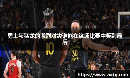 勇士与猛龙的激烈对决谁能在这场比赛中笑到最后