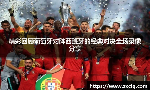 精彩回顾葡萄牙对阵西班牙的经典对决全场录像分享