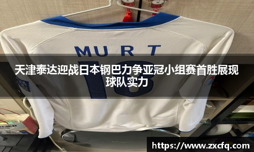天津泰达迎战日本钢巴力争亚冠小组赛首胜展现球队实力
