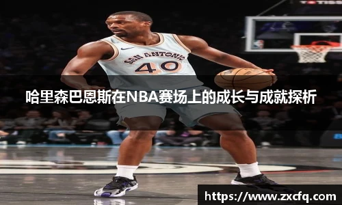 哈里森巴恩斯在NBA赛场上的成长与成就探析