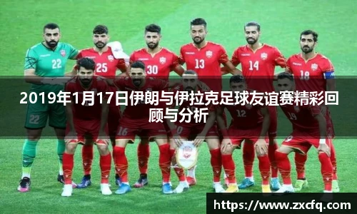 2019年1月17日伊朗与伊拉克足球友谊赛精彩回顾与分析